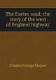 The Exeter road; the story of the west of England highway, Charles George Harper 
