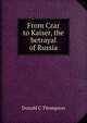 From Czar to Kaiser, the betrayal of Russia, Donald C. Thompson 