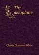 The aeroplane, Claude Grahame-White 