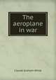 The aeroplane in war, Claude Graham-White 