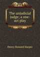 The unjudicial judge; a one-act play, Henry Howard Harper 