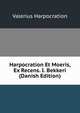 Harpocration Et Moeris, Ex Recens. I. Bekkeri (Danish Edition), Valerius Harpocration 
