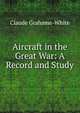 Aircraft in the Great War: A Record and Study, Claude Grahame-White 