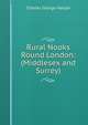 Rural Nooks Round London: (Middlesex and Surrey), Charles George Harper 