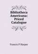 Bibliotheca Americana: Priced Catalogue., Francis P Harper 
