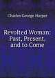 Revolted Woman: Past, Present, and to Come, Charles George Harper 