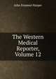 The Western Medical Reporter, Volume 12, John Erasmus Harper 