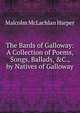 The Bards of Galloway: A Collection of Poems, Songs, Ballads, &C., by Natives of Galloway, Malcolm McLachlan Harper 