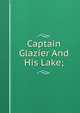Captain Glazier And His Lake;, 