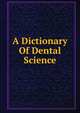 A Dictionary Of Dental Science, 