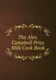 The Alex. Campbell Prize Milk Cook Book, 