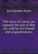 The story of Aaron (so named) the son of Ben Ali, told by his friends and acquaintances;, Harris, Joel Chandler, 1848-1908 