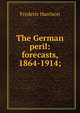 The German peril: forecasts, 1864-1914;, Frederic Harrison 