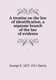 A treatise on the law of identification, a separate branch of the law of evidence, George E. 1827-1911 Harris 