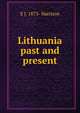 Lithuania past and present, E J. 1873- Harrison 