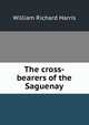 The cross-bearers of the Saguenay, Harris, William Richard 