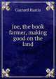 Joe, the book farmer, making good on the land, Garrard Harris 