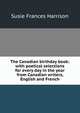 The Canadian birthday book: with poetical selections for every day in the year from Canadian writers, English and French, Susie Frances Harrison 