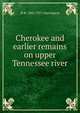 Cherokee and earlier remains on upper Tennessee river, M R. 1882-1971 Harrington 