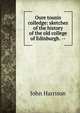 Oure tounis colledge: sketches of the history of the old college of Edinburgh. --, John Harrison 