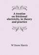 A treatise on frictional electricity, in theory and practice, W Snow Harris 