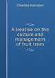 A treatise on the culture and management of fruit trees, Charles Harrison 