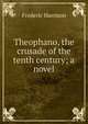 Theophano, the crusade of the tenth century; a novel, Frederic Harrison 