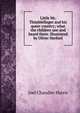 Little Mr. Thimblefinger and his queer country; what the children saw and heard there. Illustrated by Oliver Herford, Harris, Joel Chandler, 1848-1908 