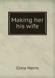 Making her his wife, Corra Harris 