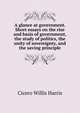 A glance at government. Short essays on the rise and basis of government, the study of politics, the unity of sovereignty, and the saving principle, Cicero Willis Harris 