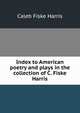 Index to American poetry and plays in the collection of C. Fiske Harris, Caleb Fiske Harris 