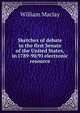 Sketches of debate in the first Senate of the United States, in 1789-90/91 electronic resource, William Maclay 