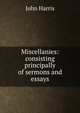 Miscellanies: consisting principally of sermons and essays, John Harris 