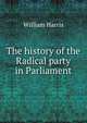 The history of the Radical party in Parliament, William Harris 