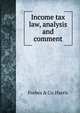Income tax law, analysis and comment, Forbes &amp; co. Harris 
