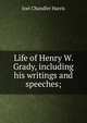 Life of Henry W. Grady, including his writings and speeches;, Harris, Joel Chandler, 1848-1908 