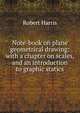 Note-book on plane geometrical drawing: with a chapter on scales, and an introduction to graphic statics, Robert Harris 