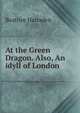At the Green Dragon. Also, An idyll of London, Beatrice Harraden 