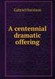A centennial dramatic offering, Gabriel Harrison 
