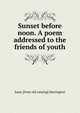 Sunset before noon. A poem addressed to the friends of youth, Isaac [from old catalog] Harrington 