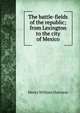 The battle-fields of the republic; from Lexington to the city of Mexico, Henry William Harrison 
