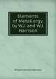 Elements of Metallurgy, by W.J. and W.J. Harrison, William Jerome Harrison 