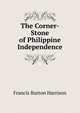 The Corner-Stone of Philippine Independence, Francis Burton Harrison 