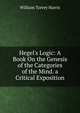 Hegel's Logic: A Book On the Genesis of the Categories of the Mind. a Critical Exposition, Harris, William Torrey 