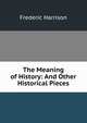 The Meaning of History: And Other Historical Pieces, Frederic Harrison 