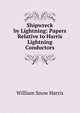 Shipwreck by Lightning: Papers Relative to Harris Lightning Conductors, William Snow Harris 