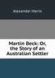 Martin Beck: Or, the Story of an Australian Settler, Alexander Harris 