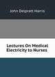 Lectures On Medical Electricity to Nurses ., John Delpratt Harris 