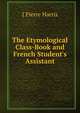 The Etymological Class-Book and French Student's Assistant, J Pierre Harris 