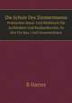 Die Schule Des Zimmermanns. Praktisches Hand- Und Hlfsbuch Fr Architekten Und Bauhandwerker, So Wie Fr Bau- Und Gewerbschulen, B. Harres 